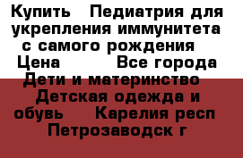 Купить : Педиатрия-для укрепления иммунитета(с самого рождения) › Цена ­ 100 - Все города Дети и материнство » Детская одежда и обувь   . Карелия респ.,Петрозаводск г.